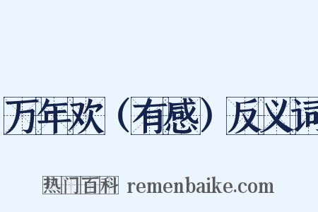 万年欢（有感）反义词是什么意思的图片